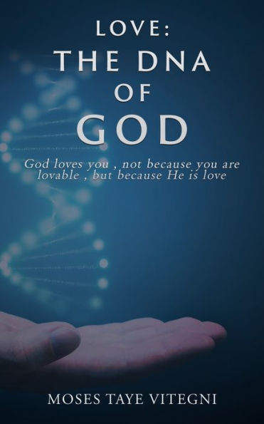 Love: The DNA of God: God loves you, not because you are lovable, but because He is love