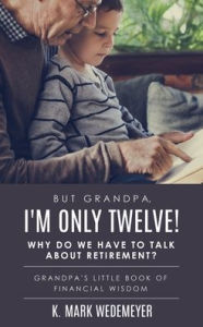 Title: But Grandpa, I'm Only Twelve! Why Do We Have to Talk about Retirement?: Grandpa's Little Book of Financial Wisdom, Author: K Mark Wedemeyer