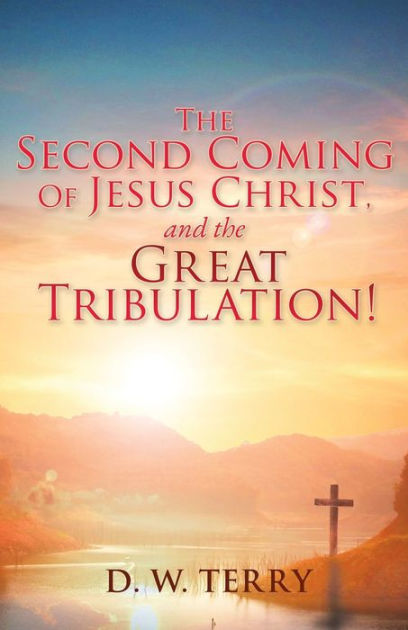 The Second Coming Of Jesus Christ, and the Great Tribulation! by D W ...