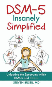 Title: DSM-5 Insanely Simplified: Unlocking the Spectrums within DSM-5 and ICD-10 [Hardcover], Author: Steven Buser