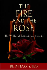 Title: The Fire and the Rose: The Wedding of Spirituality and Sexuality [Paperback], Author: Bud Harris