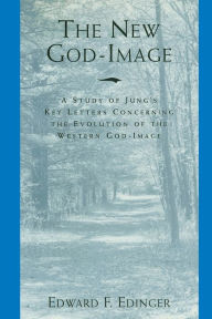 Title: The New God-Image: A Study of Jung's Key Letters Concerning the Evolution of the Western God-Image, Author: Edward F Edinger