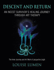 Title: Descent and Return: An Incest Survivor's Healing Journey Through Art Therapy, Author: Louise Lumen