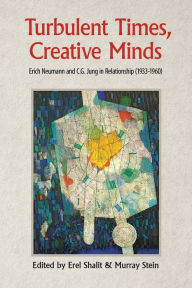 Title: Turbulent Times, Creative Minds: Erich Neumann and C.G. Jung in Relationship (1933-1960), Author: Erel Shalit