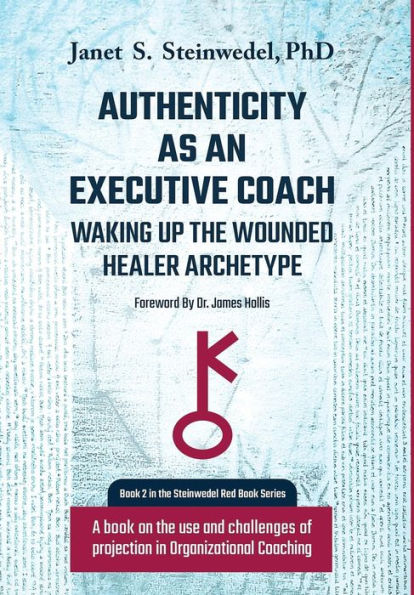 Authenticity as an Executive Coach: Waking up the Wounded Healer Archetype: A book on the use and challenges of projection in Organizational Coaching