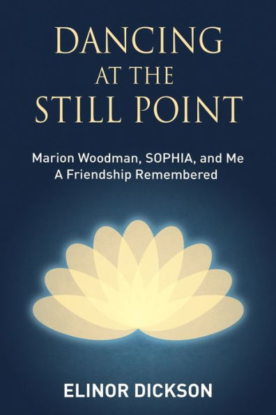 Dancing At The Still Point: Marion Woodman, SOPHIA, and Me - A Friendship Remembered