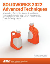 Title: SOLIDWORKS 2022 Advanced Techniques: Mastering Parts, Surfaces, Sheet Metal, SimulationXpress, Top-Down Assemblies, Core & Cavity Molds, Author: Paul Tran