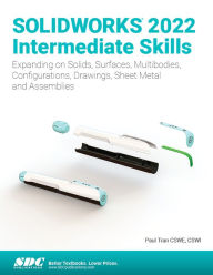 Title: SOLIDWORKS 2022 Intermediate Skills: Expanding on Solids, Surfaces, Multibodies, Configurations, Drawings, Sheet Metal and Assemblies, Author: Paul Tran