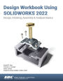 Design Workbook Using SOLIDWORKS 2022: Design, Detailing, Assembly & Analysis Basics