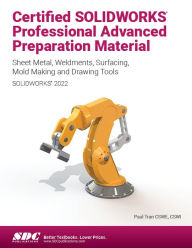 Title: Certified SOLIDWORKS Professional Advanced Preparation Material (SOLIDWORKS 2022): Sheet Metal, Weldments, Surfacing, Mold Tools and Drawing Tools, Author: Paul Tran
