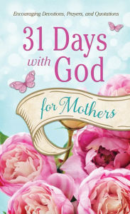 Title: 31 Days with God for Mothers: Encouraging Devotions, Prayers, and Quotations, Author: Compiled by Barbour Staff