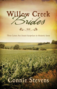 Title: Willow Creek Brides: Three Loves Are Sweet Surprises in Historic Iowa, Author: Connie Stevens