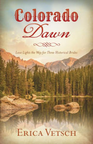 Title: Colorado Dawn: Love Lights the Way for Three Historical Brides, Author: Erica Vetsch