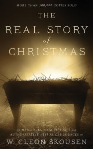 Title: The Real Story of Christmas: Compiled from the Scriptures and Authoritative Historical Sources, Author: W. Cleon Skousen