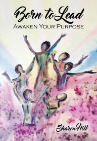 Title: Born to Lead: Awaken Your Purpose, Author: Sharon Hill