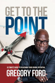 Title: Get to the Point: Ultimate Guide to Reaching Your Divine Potential, Author: Gregory Ford