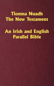 Title: Tiomna Nuadh, The New Testament: An Irish and English Parallel Bible, Author: Craig Ledbetter