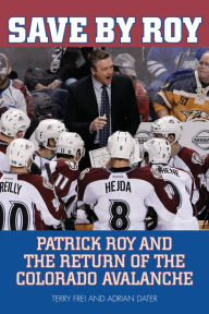 Title: Save by Roy: Patrick Roy and the Return of the Colorado Avalanche, Author: Terry Frei