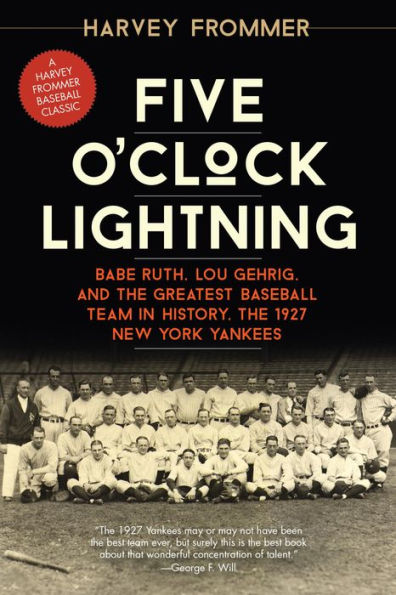 Five O'Clock Lightning: Babe Ruth, Lou Gehrig, and the Greatest Baseball Team in History, the 1927 New York Yankees