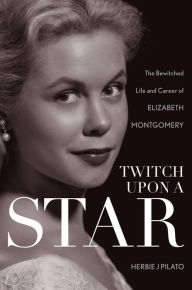 Title: Twitch Upon a Star: The Bewitched Life and Career of Elizabeth Montgomery, Author: Herbie J Pilato