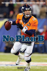 Title: No Plan B: Most Valuable Peyton-Manning's Comeback with the Denver Broncos, Author: Mark Kiszla