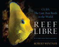 Title: Reef Libre: Cuba-The Last, Best Reefs in the World, Author: Robert Wintner