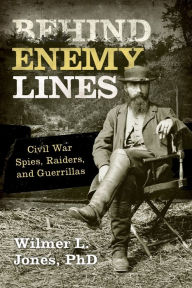 Title: Behind Enemy Lines: Civil War Spies, Raiders, and Guerrillas, Author: Wilmer L. Jones PhD
