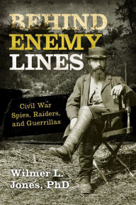 Title: Behind Enemy Lines: Civil War Spies, Raiders, and Guerrillas, Author: Wilmer L. Jones PhD