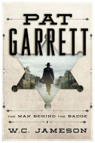 Title: Pat Garrett: The Man Behind the Badge, Author: W.C. Jameson