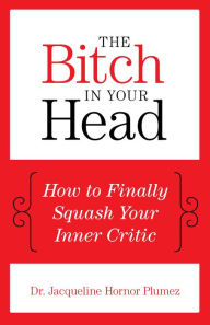Title: The Bitch in Your Head: How to Finally Squash Your Inner Critic, Author: Jacqueline Hornor Dr. Plumez