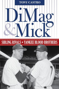 Title: DiMag & Mick: Sibling Rivals, Yankee Blood Brothers, Author: Tony Castro