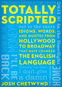 Totally Scripted: Idioms, Words, and Quotes from Hollywood to Broadway That Have Changed the English Language