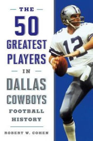 Title: The 50 Greatest Players in Dallas Cowboys History, Author: Robert W. Cohen