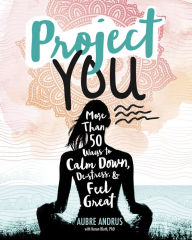 Title: Project You: More than 50 Ways to Calm Down, De-Stress, and Feel Great, Author: Aubre Andrus
