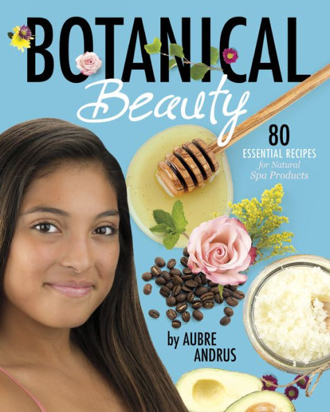 Botanical Beauty: 80 Essential Recipes for Natural Spa Products