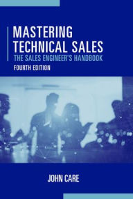 Title: Mastering Technical Sales: The Sales Engineer's Handbook, Fourth Edition, Author: John Care