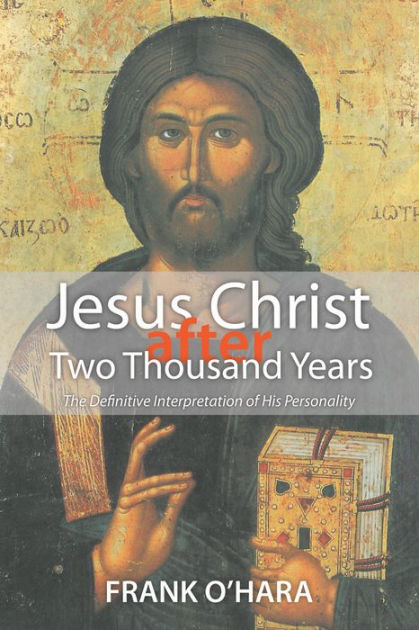 Jesus Christ After Two Thousand Years: The Definitive Interpretation of ...