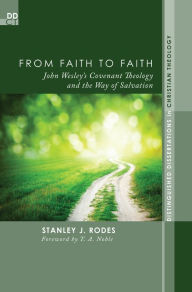 Title: From Faith to Faith: John Wesley's Covenant Theology and the Way of Salvation, Author: Stanley J. Rodes
