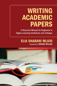 Title: Writing Academic Papers: A Resource Manual for Beginners in Higher-Learning Institutions and Colleges, Author: Elia Shabani Mligo