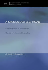 Title: A Missiology of the Road: Early Perspectives in David Bosch's Theology of Mission and Evangelism, Author: J. Kevin Livingston