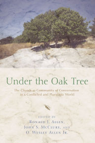 Title: Under the Oak Tree: The Church as Community of Conversation in a Conflicted and Pluralistic World, Author: Ronald J. Allen
