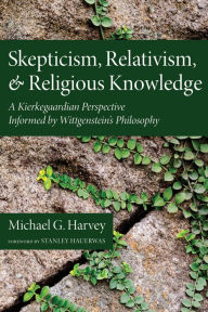 Title: Skepticism, Relativism, and Religious Knowledge: A Kierkegaardian Perspective Informed by Wittgenstein's Philosophy, Author: Michael G. Harvey