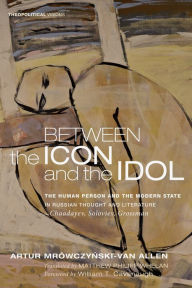 Title: Between the Icon and the Idol: The Human Person and the Modern State in Russian Literature and Thought--Chaadayev, Soloviev, Grossman, Author: Artur Mrowczynski-Van Allen