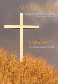 Title: On the Edge: Baptists and Other Free Church Evangelicals in Tsarist Russia, 1855-1917, Author: Albert W. Wardin Jr.