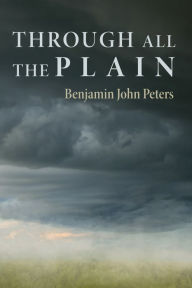 Title: Through All the Plain, Author: Benjamin John Peters