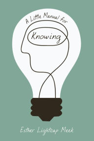 Title: A Little Manual for Knowing, Author: Esther Lightcap Meek