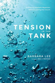 Title: Tension in the Tank: Embracing Interfaith Mysticism Without Leaving the Church, Author: Barbara Lee