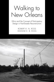 Title: Walking to New Orleans: Ethics and the Concept of Participatory Design in Post-Disaster Reconstruction, Author: Robert R. N. Ross