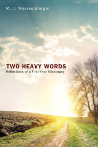 Title: Two Heavy Words: Reflections of a First-Year Missionary, Author: M. J. Weissenberger