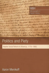Title: Politics and Piety: Baptist Social Reform in America, 1770-1860, Author: Aaron Menikoff